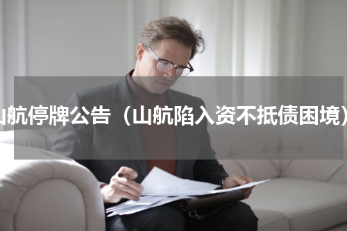 山航停牌公告（山航陷入资不抵债困境）