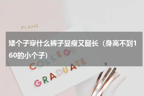 矮个子穿什么裤子显瘦又腿长（身高不到160的小个子）