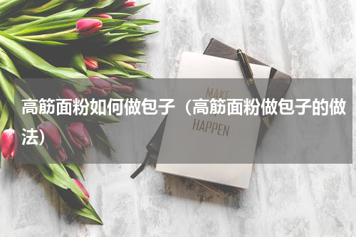 高筋面粉如何做包子（高筋面粉做包子的做法）