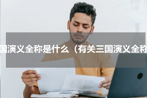 三国演义全称是什么（有关三国演义全称）