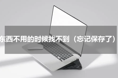 东西不用的时候找不到（忘记保存了）