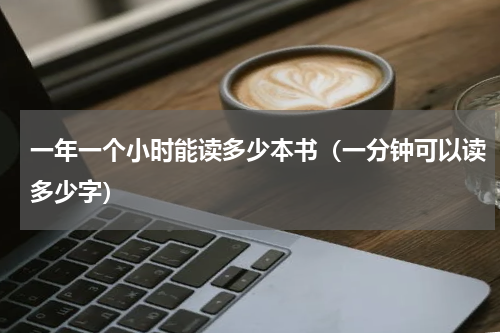 一年一个小时能读多少本书（一分钟可以读多少字）