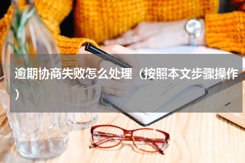 逾期协商失败怎么处理（按照本文步骤操作）