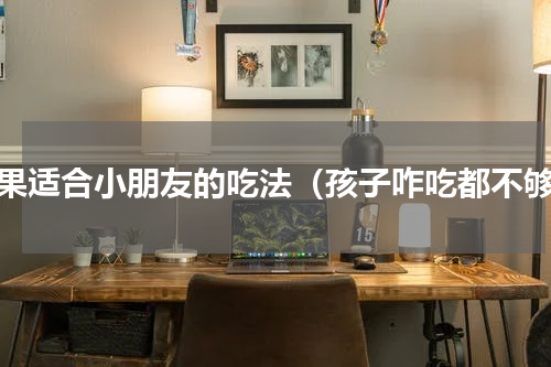 苹果适合小朋友的吃法（孩子咋吃都不够）