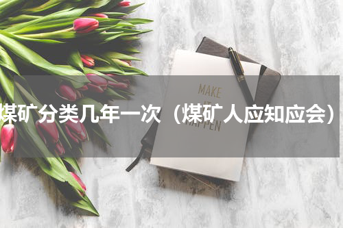 煤矿分类几年一次（煤矿人应知应会）