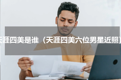 天涯四美是谁（天涯四美六位男星近照）