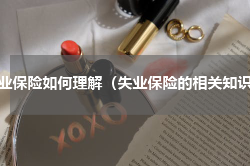 失业保险如何理解（失业保险的相关知识）