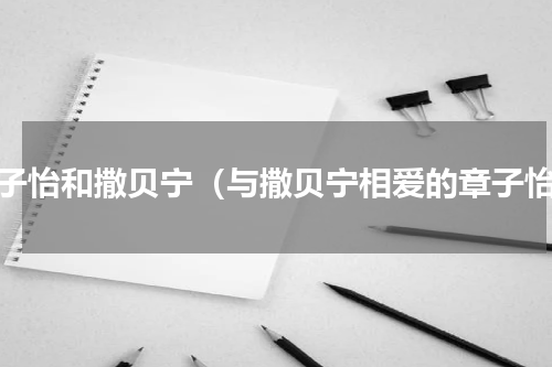 章子怡和撒贝宁（与撒贝宁相爱的章子怡）