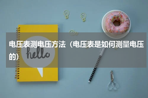 电压表测电压方法（电压表是如何测量电压的）