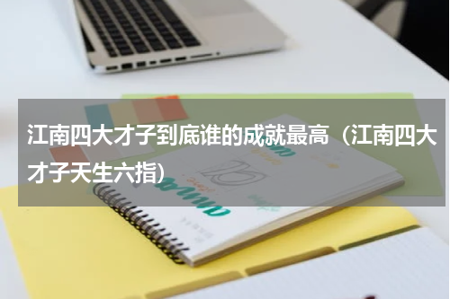 江南四大才子到底谁的成就最高（江南四大才子天生六指）