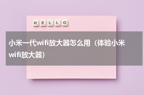 小米一代wifi放大器怎么用（体验小米wifi放大器）