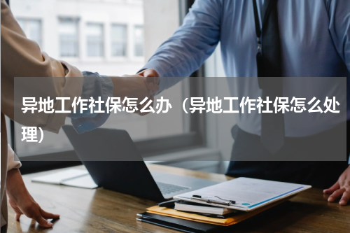 异地工作社保怎么办（异地工作社保怎么处理）