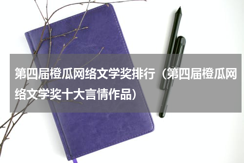 第四届橙瓜网络文学奖排行（第四届橙瓜网络文学奖十大言情作品）