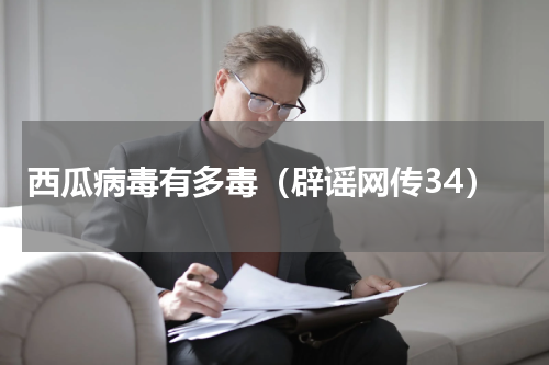 西瓜病毒有多毒（辟谣网传34）