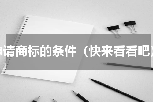 申请商标的条件（快来看看吧）