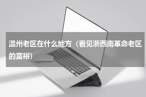 温州老区在什么地方（看见浙西南革命老区的富裕）