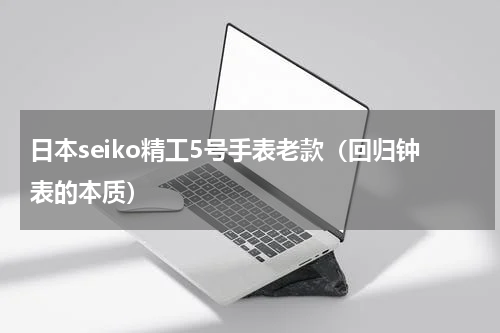 日本seiko精工5号手表老款（回归钟表的本质）