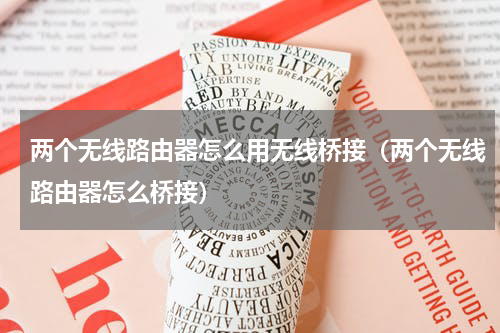 两个无线路由器怎么用无线桥接（两个无线路由器怎么桥接）
