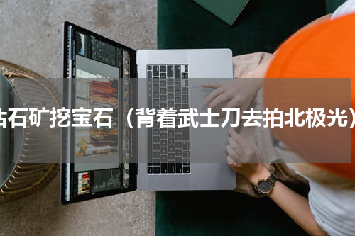 钻石矿挖宝石（背着武士刀去拍北极光）