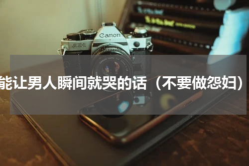 能让男人瞬间就哭的话（不要做怨妇）