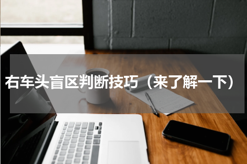 右车头盲区判断技巧（来了解一下）