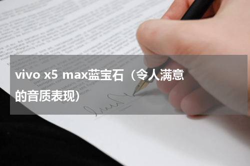 vivo x5 max蓝宝石（令人满意的音质表现）