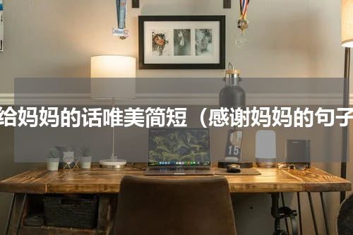 写给妈妈的话唯美简短（感谢妈妈的句子）