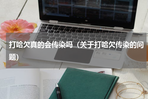 打哈欠真的会传染吗（关于打哈欠传染的问题）