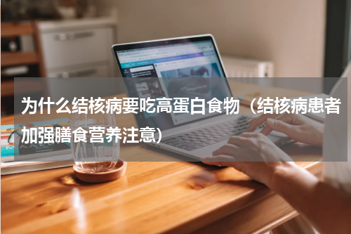 为什么结核病要吃高蛋白食物（结核病患者加强膳食营养注意）