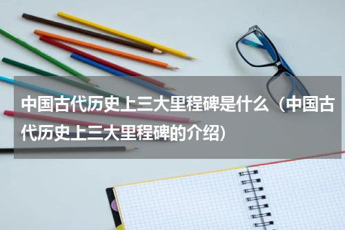 中国古代历史上三大里程碑是什么（中国古代历史上三大里程碑的介绍）