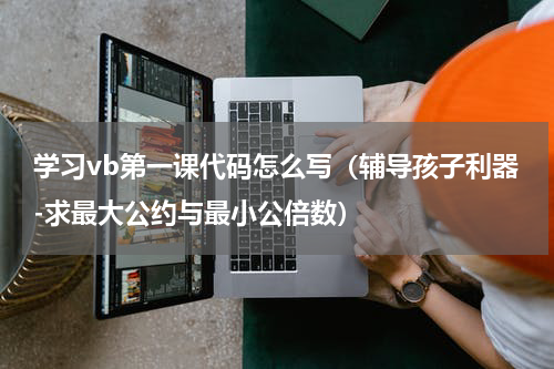 学习vb第一课代码怎么写（辅导孩子利器-求最大公约与最小公倍数）