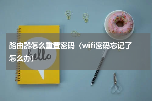 路由器怎么重置密码（wifi密码忘记了怎么办）