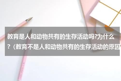 教育是人和动物共有的生存活动吗?为什么?（教育不是人和动物共有的生存活动的原因）