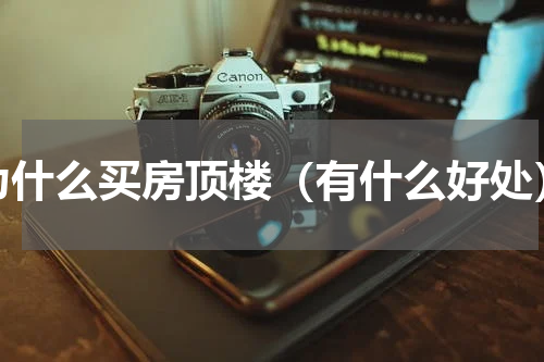 为什么买房顶楼（有什么好处）
