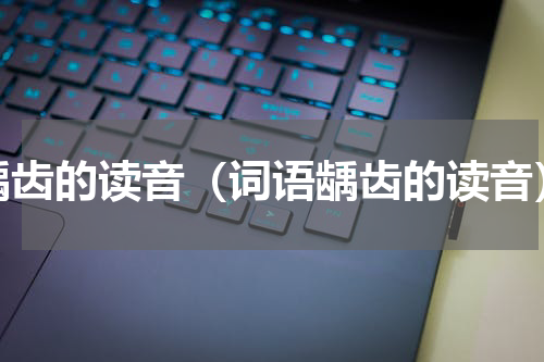 龋齿的读音（词语龋齿的读音）