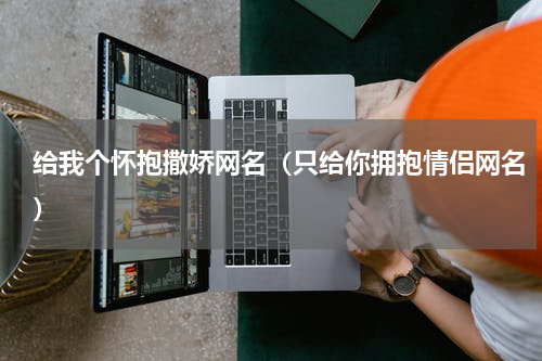 给我个怀抱撒娇网名（只给你拥抱情侣网名）
