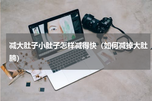 减大肚子小肚子怎样减得快（如何减掉大肚腩）