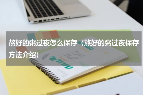 熬好的粥过夜怎么保存（熬好的粥过夜保存方法介绍）