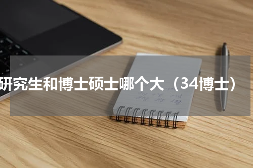 研究生和博士硕士哪个大（34博士）