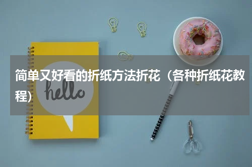 简单又好看的折纸方法折花（各种折纸花教程）
