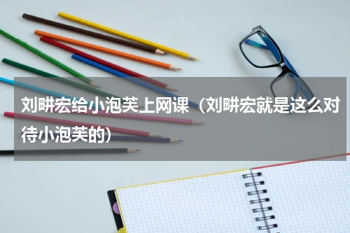 刘畊宏给小泡芙上网课（刘畊宏就是这么对待小泡芙的）