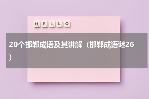 20个邯郸成语及其讲解（邯郸成语谜26）