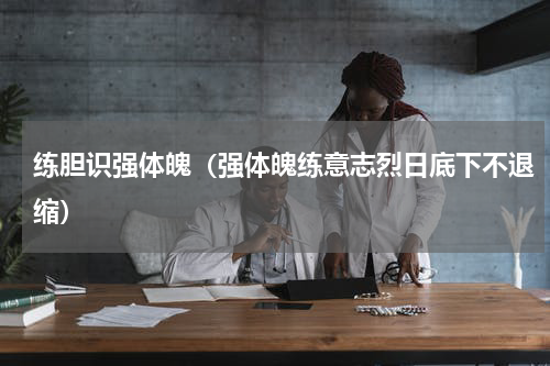 练胆识强体魄（强体魄练意志烈日底下不退缩）