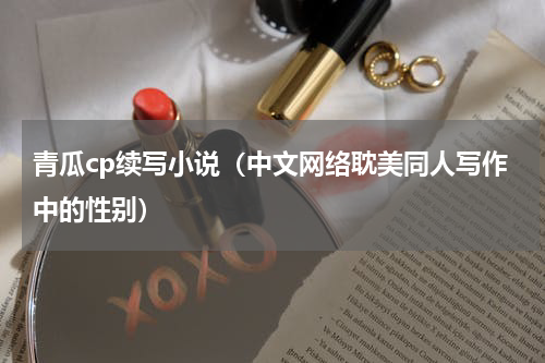 青瓜cp续写小说（中文网络耽美同人写作中的性别）