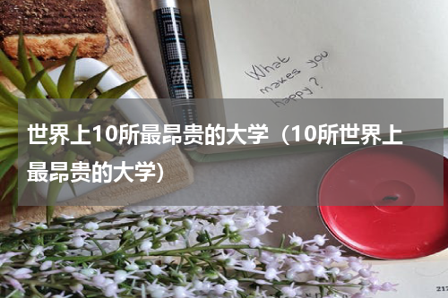 世界上10所最昂贵的大学（10所世界上最昂贵的大学）
