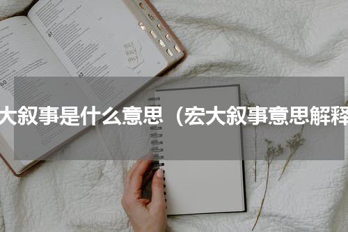 宏大叙事是什么意思（宏大叙事意思解释）