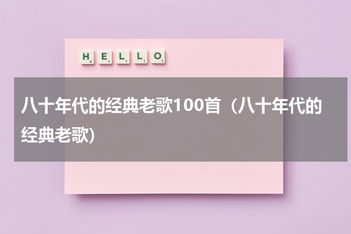 八十年代的经典老歌100首（八十年代的经典老歌）