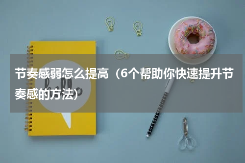 节奏感弱怎么提高（6个帮助你快速提升节奏感的方法）