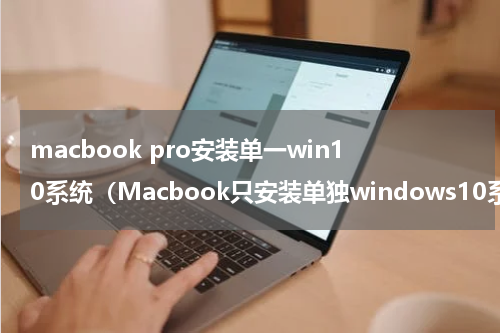 macbook pro安装单一win10系统（Macbook只安装单独windows10系统教程）