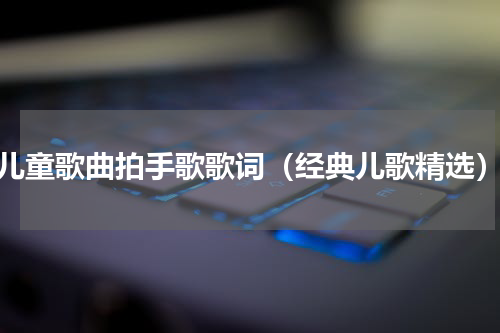 儿童歌曲拍手歌歌词（经典儿歌精选）